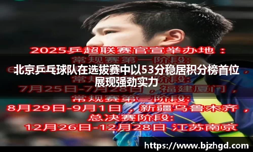 北京乒乓球队在选拔赛中以53分稳居积分榜首位展现强劲实力