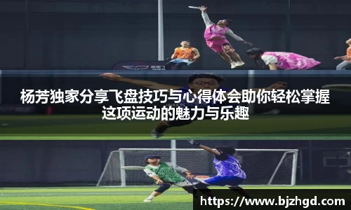 杨芳独家分享飞盘技巧与心得体会助你轻松掌握这项运动的魅力与乐趣